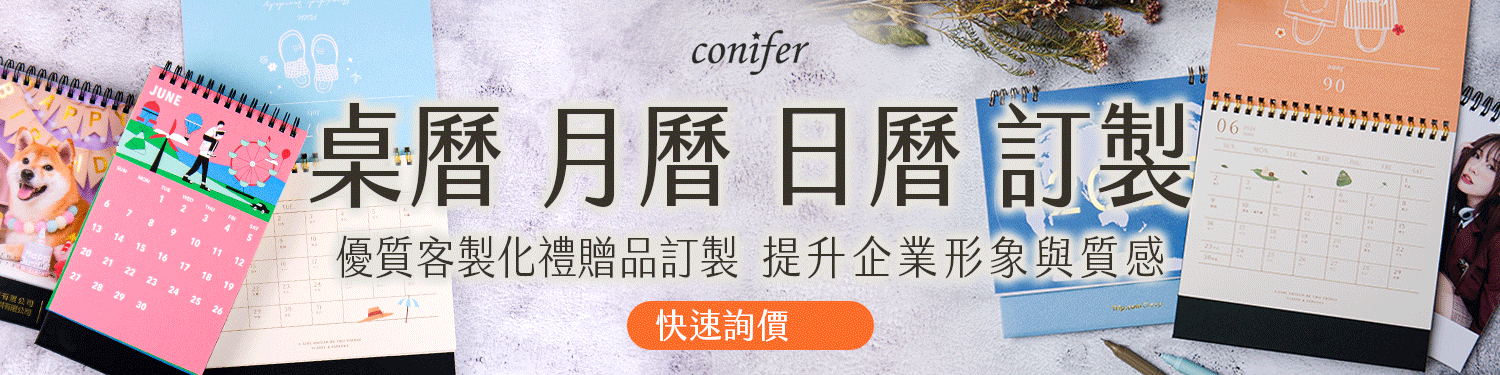 桌曆客製/桌曆製作廠商/桌曆訂製/月曆製作廠商/月曆製作/月曆制作/月曆客製化/月曆印刷/月曆印製/月曆訂製/年曆製作廠商/年曆製作/年曆客製化/日曆製作/日曆印刷/日曆訂製/日曆客製化/日曆印刷廠-Conifer 綠的事務用品 桌曆客製/桌曆製作廠商/桌曆訂製/月曆製作廠商/月曆製作/月曆制作/月曆客製化/月曆印刷/月曆印製/月曆訂製/年曆製作廠商/年曆製作/年曆客製化/日曆製作/日曆印刷/日曆訂製/日曆客製化/日曆印刷廠